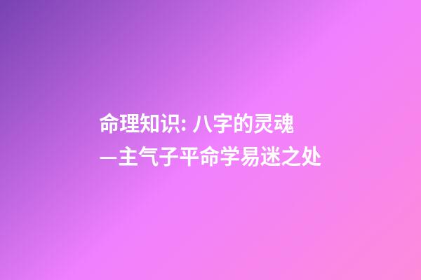 命理知识: 八字的灵魂—主气子平命学易迷之处